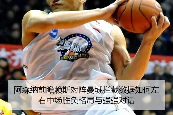 阿森纳前瞻赖斯对阵曼城拦截数据如何左右中场胜负格局与强强对话