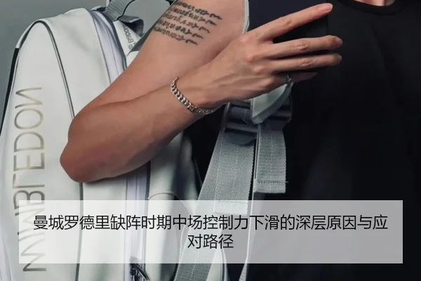 曼城罗德里缺阵时期中场控制力下滑的深层原因与应对路径