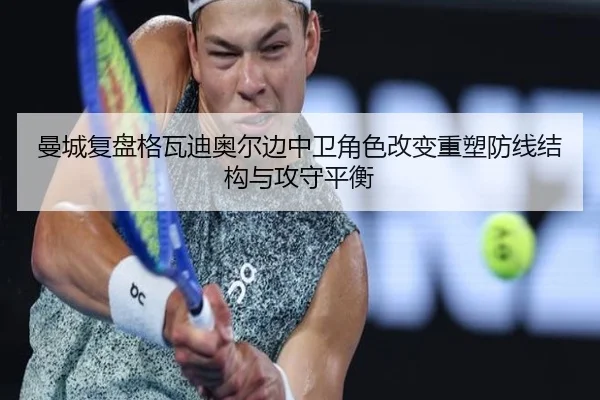 曼城复盘格瓦迪奥尔边中卫角色改变重塑防线结构与攻守平衡